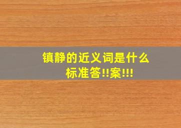 镇静的近义词是什么 标准答!!案!!!